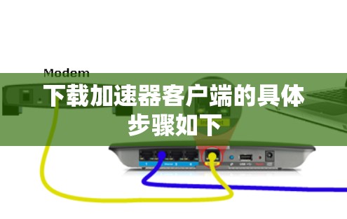 下载加速器客户端的具体步骤如下