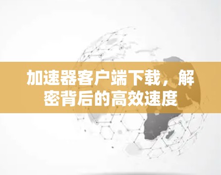 加速器客户端下载，解密背后的高效速度