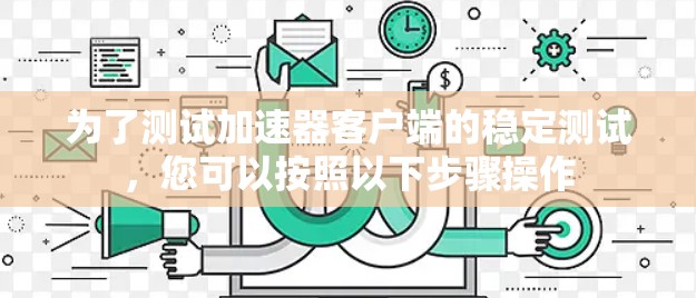 为了测试加速器客户端的稳定测试，您可以按照以下步骤操作
