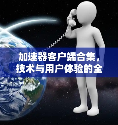 加速器客户端合集，技术与用户体验的全面解决方案