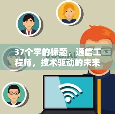 37个字的标题，通信工程师，技术驱动的未来，责任永驻