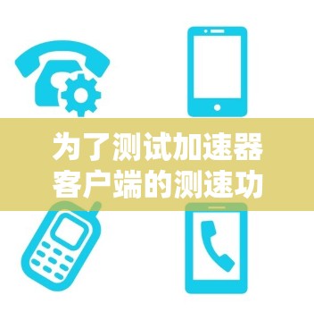 为了测试加速器客户端的测速功能,按照以下步骤进行