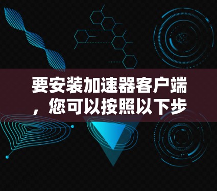 要安装加速器客户端，您可以按照以下步骤操作
