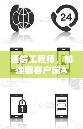 通信工程师，加速器客户端APP下载指南