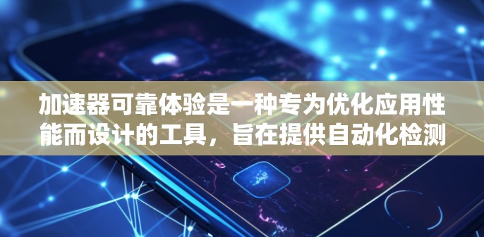 加速器可靠体验是一种专为优化应用性能而设计的工具,旨在提供自动化检测、反馈和修复功能,从而提高系统的稳定性和响应时间。以下是对加速器可靠体验的详细总结