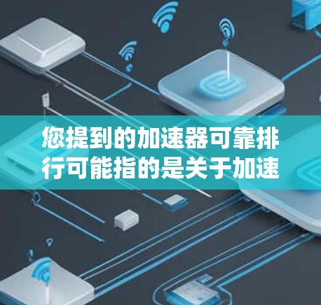 您提到的加速器可靠排行可能指的是关于加速器在系统或软件中的可靠性和排位问题。以下是一些可能的解释和解答
