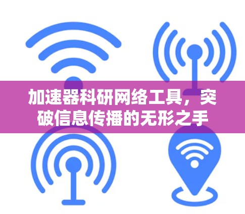 加速器科研网络工具，突破信息传播的无形之手