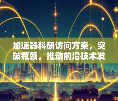 加速器科研访问方案,突破瓶颈,推动前沿技术发展