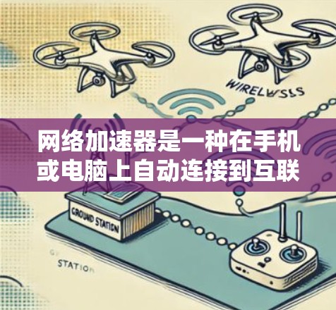 网络加速器是一种在手机或电脑上自动连接到互联网的工具,旨在提高访问互联网的速度和效率。以下是关于网络加速器的详细指南