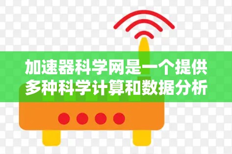 加速器科学网是一个提供多种科学计算和数据分析服务的在线平台,旨在帮助用户提升计算机性能和数据处理效率。以下是对加速器科学网提供的资源的分类和总结