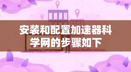 安装和配置加速器科学网的步骤如下