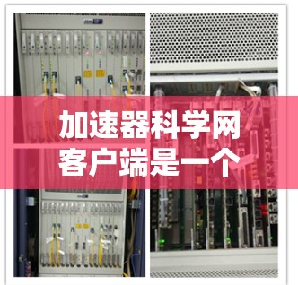加速器科学网客户端是一个提供加速服务的网络加速器平台,旨在帮助用户优化数据传输速度。以下是关于加速器科学网客户端的详细介绍 加速器科学网客户端是一个提供加速服务的网络加速器平台,旨在帮助用户优化数据传输速度。以下是关于加速器科学网客户端的详细介绍