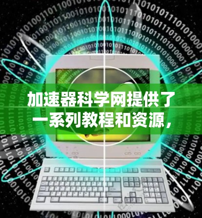 加速器科学网提供了一系列教程和资源，帮助用户在加速器科学工具中高效使用。以下是一些关键教程和资源，供你参考