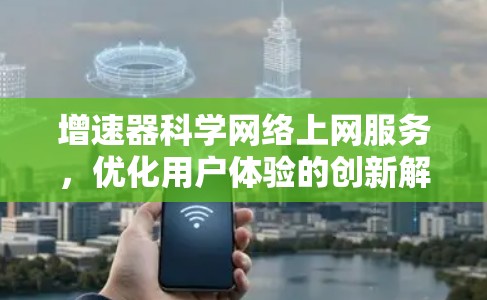 增速器科学网络上网服务,优化用户体验的创新解决方案 增速器科学网络上网服务,优化用户体验的创新解决方案