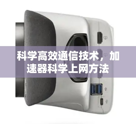 科学高效通信技术,加速器科学上网方法