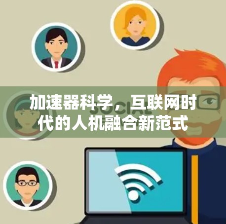 加速器科学,互联网时代的人机融合新范式 加速器科学,互联网时代的人机融合新范式