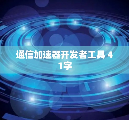 通信加速器开发者工具 41字 通信加速器开发者工具 41字