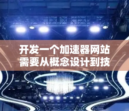 开发一个加速器网站需要从概念设计到技术实现，逐步完善功能和用户体验。以下是一个详细且结构化的指南，帮助您逐步开发一个高效且稳定的加速器网站