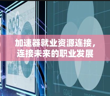 加速器就业资源连接,连接未来的职业发展 加速器就业资源连接,连接未来的职业发展