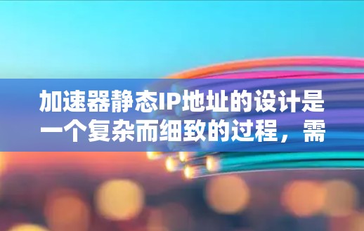 加速器静态IP地址的设计是一个复杂而细致的过程，需要综合考虑硬件、软件、配置、网络、资源管理和扩展性等多个方面。以下是设计加速器静态IP地址的详细步骤