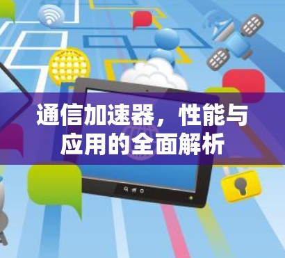 通信加速器，性能与应用的全面解析