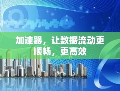 加速器，让数据流动更顺畅，更高效