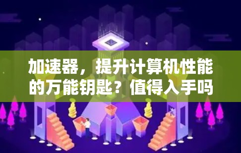加速器，提升计算机性能的万能钥匙？值得入手吗？