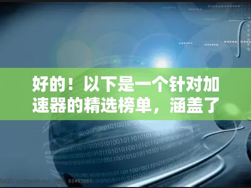 好的！以下是一个针对加速器的精选榜单，涵盖了不同的领域和平台，帮助用户找到最适合的工具