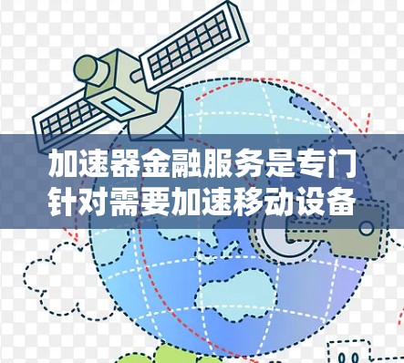 加速器金融服务是专门针对需要加速移动设备的用户提供的服务,如老年人、儿童或频繁移动设备的用户。这些服务通常通过连接加速器接口来提升设备性能。以下是加速器金融服务连接的主要方式