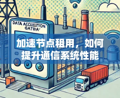 加速节点租用，如何提升通信系统性能
