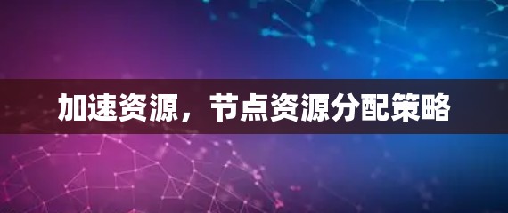 加速资源,节点资源分配策略 加速资源,节点资源分配策略