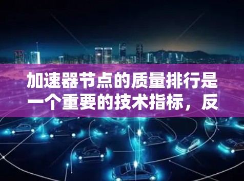 加速器节点的质量排行是一个重要的技术指标,反映其性能、稳定性以及能源消耗等方面的表现。以下是对加速器节点质量排行的详细分析