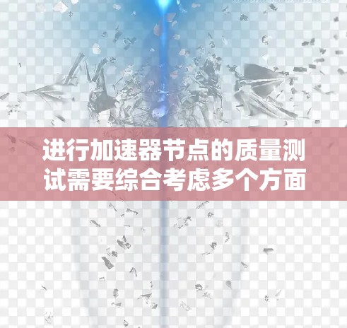 进行加速器节点的质量测试需要综合考虑多个方面，确保节点在运行时表现稳定。以下是一个科学、高效的测试流程和步骤