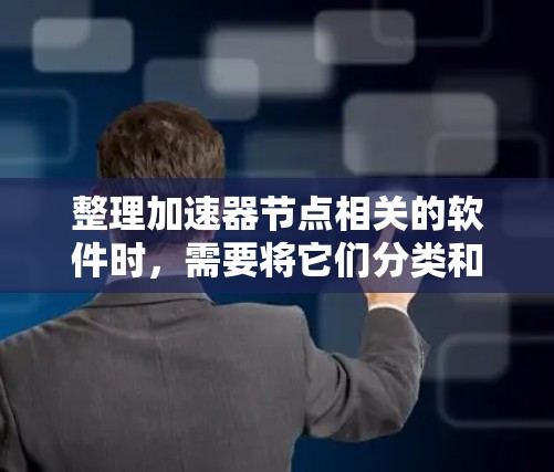 整理加速器节点相关的软件时,需要将它们分类和整合,以确保信息的清晰和易用。以下是一个有条理的整理列表,分为多个类别,帮助用户更好地理解和选择工具