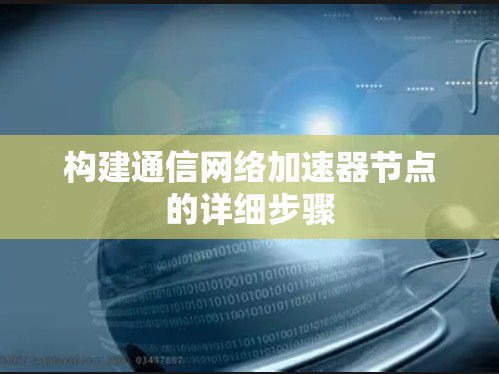 构建通信网络加速器节点的详细步骤 构建通信网络加速器节点的详细步骤