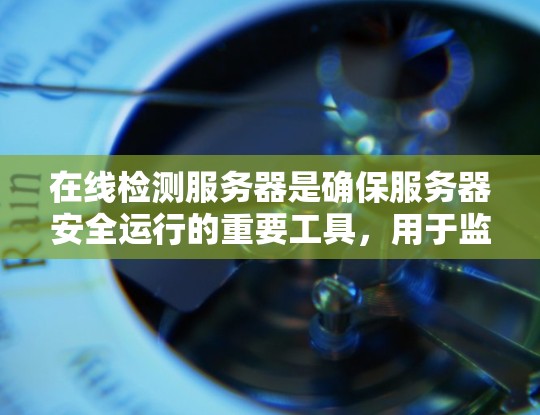 在线检测服务器是确保服务器安全运行的重要工具,用于监控服务器的性能、安全状况以及异常行为。以下是对该问题的详细说明和解决方案