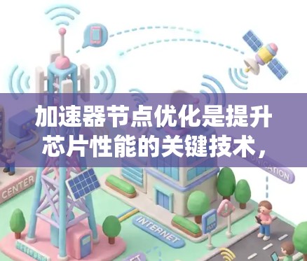 加速器节点优化是提升芯片性能的关键技术，涉及多个硬件模块和优化方法。以下是对加速器节点优化的系统性介绍，涵盖各个优化方面的内容