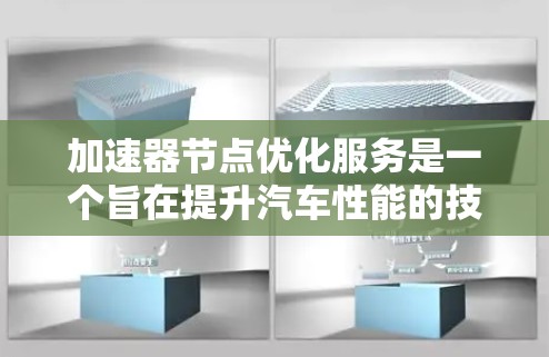 加速器节点优化服务是一个旨在提升汽车性能的技术,通过优化加速器节点来实现提升车辆效率和性能。以下是该服务的详细分析 加速器节点优化服务是一个旨在提升汽车性能的技术,通过优化加速器节点来实现提升车辆效率和性能。以下是该服务的详细分析