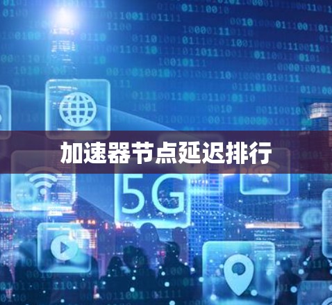 加速器节点延迟排行 加速器节点延迟排行