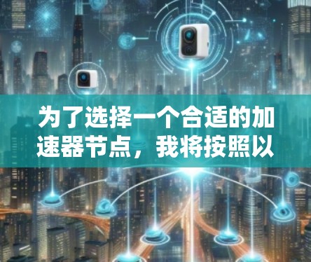 为了选择一个合适的加速器节点,我将按照以下步骤进行分析和决策 为了选择一个合适的加速器节点,我将按照以下步骤进行分析和决策