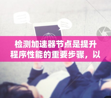 检测加速器节点是提升程序性能的重要步骤,以下是一个清晰、系统的指南
