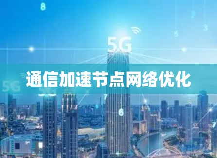 通信加速节点网络优化 通信加速节点网络优化