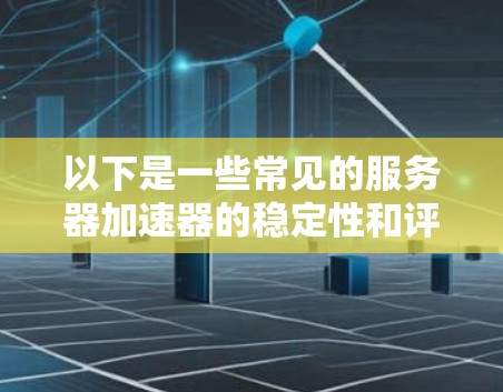 以下是一些常见的服务器加速器的稳定性和评分