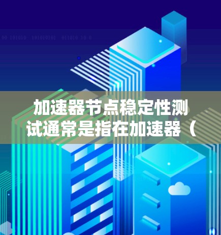 加速器节点稳定性测试通常是指在加速器(如NVIDIA或AMD的GPU)上进行性能和稳定性测试的工具或方法。以下是一些常见的加速器节点稳定性测试流程和步骤