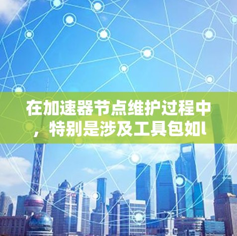 在加速器节点维护过程中，特别是涉及工具包如libmshift1、libmshift2、libmshift3时，需要采取以下步骤和注意事项