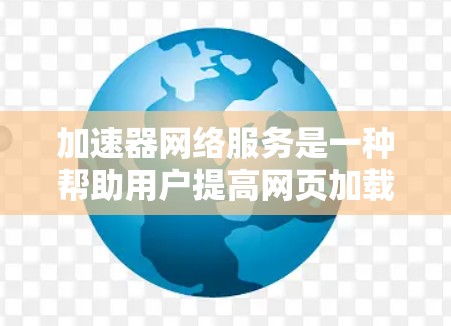 加速器网络服务是一种帮助用户提高网页加载速度的工具,通过推荐和优化推荐的网站,从而减少网络流量的使用,提升用户体验。以下是对该服务的详细总结