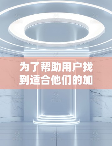 为了帮助用户找到适合他们的加速器节点,以下是一些推荐,涵盖了多种功能需求和平台支持