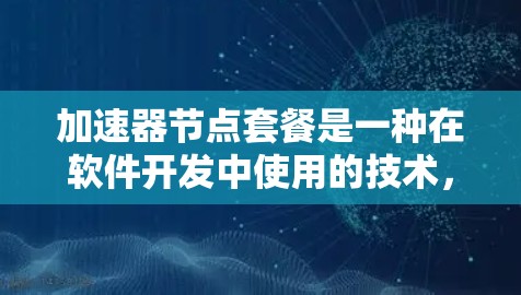 加速器节点套餐是一种在软件开发中使用的技术,用于优化代码以提升性能。以下是对加速器节点套餐的详细步骤和解释