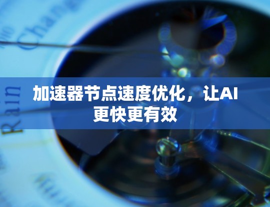 加速器节点速度优化，让AI更快更有效