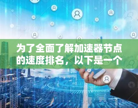 为了全面了解加速器节点的速度排名，以下是一个有条理的总结